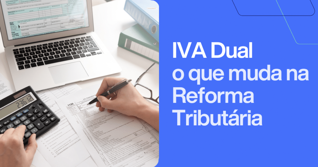 Pessoa analisando documentos fiscais com calculadora e notebook, ao lado do texto “IVA Dual: o que muda na Reforma Tributária”. Imagem ilustrativa sobre o IVA Dual e as mudanças na tributação.